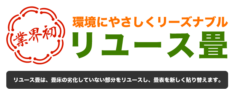 環境にやさしくリーズナブル[リユース畳]リユース畳は、畳床の劣化していない部分をリユースし、畳表を新しく貼り替えます。